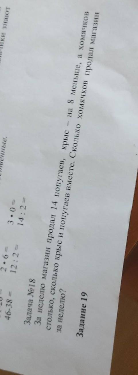 91-26 ,2х6,3х10 46-38 ,12:2,14:2.Задача 18 За неделю магазин продал 14 попугаев, крыс - на 8 меньше,