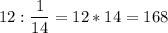 \displaystyle 12:\frac{1}{14}=12*14=168