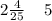 2\frac{4}{25} \: \: \: \: \: 5