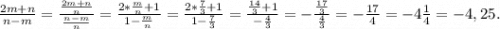 \frac{2m+n}{n-m}= \frac{\frac{2m+n}{n} }{\frac{n-m}{n} } =\frac{2*\frac{m}{n}+1 }{1-\frac{m}{n} } =\frac{2*\frac{7}{3}+1 }{1-\frac{7}{3} } =\frac{\frac{14}{3}+1 }{-\frac{4}{3} } =-\frac{\frac{17}{3} }{\frac{4}{3} } =-\frac{17}{4}=-4\frac{1}{4}=-4,25.