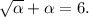 \sqrt{\alpha } +\alpha =6.