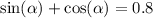 \sin( \alpha ) + \cos( \alpha ) = 0.8