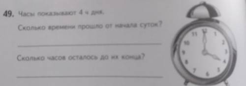 49. Часы показывают 4 ч дня. Сколько времени от начала суток? 7 10 2 9 Сколько часов осталось до их