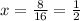 x=\frac{8}{16}=\frac{1}{2}