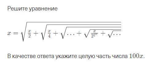 Решите уравнение x = √x/2 + √x/4 + √··· + √x/2²ⁿ + √··· В качестве ответа укажите целую часть числа