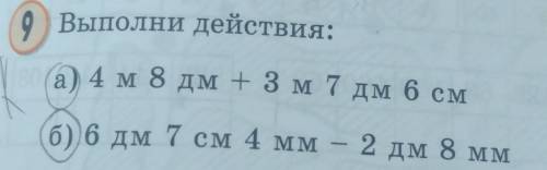 решить. Выполни действия: а) 4 м 8 дм + 3 м 7 дм 6 см б) 6 дм 7 см 4 мм-2дм 8мм