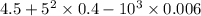 4.5 + 5^{2} \times 0.4 - 10^{3} \times 0.006