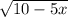 \sqrt{10 - 5x}