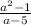 \frac{a {}^{2} - 1 }{ a - 5}