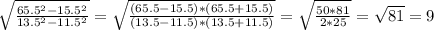 \sqrt {\frac {65.5^2-15.5^2}{13.5^2-11.5^2} } = \sqrt {\frac {(65.5 - 15.5)*(65.5+15.5)}{(13.5-11.5)*(13.5+11.5)}} = \sqrt {\frac {50*81}{2*25}} = \sqrt{81} = 9