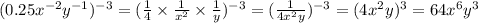 (0.25x {}^{ - 2} y {}^{ - 1} ) {}^{ - 3} = ( \frac{1}{4} \times \frac{1}{x {}^{2} } \times \frac{1}{y} ) {}^{ - 3} = ( \frac{1}{4x {}^{2} y} ) {}^{ - 3} = (4x {}^{2} y) {}^{3} = 64x {}^{6} y {}^{3}