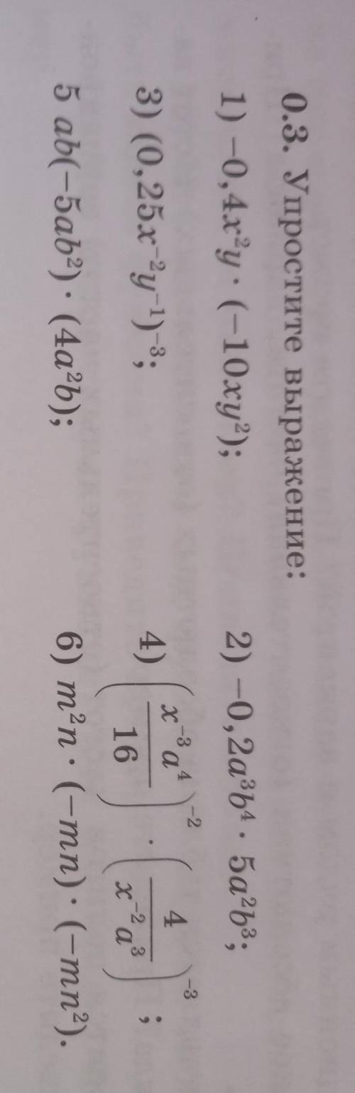 0.3. Упростите выражение: 1) -0,4х?у: (-10xy?); 2) -0,2a3b4, 5a2b3; --2 -3 -3 4 ха 4 3) (0,25x-2y-1)