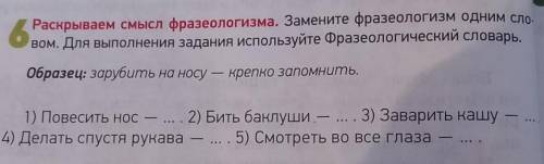 6 Раскрываем смысл фразеологизма. Замените фразеологизм одним сло- вом. Для выполнения задания испол