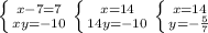 \left \{ {{x-7=7} \atop {xy=-10}} \right. \left \{ {{x=14} \atop {14y=-10}} \right. \left \{ {{x=14} \atop {y=-\frac{5}{7}}} \right.