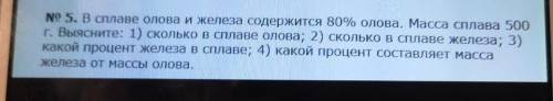 No 5. В сплаве олова и железа содержится 80% олова. Масса сплава 500 г. Выясните: 1) сколько в сплав