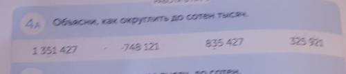 Объясни ,как округлить до сотен 1 351 427 748 121 835 427 325 921очень надо