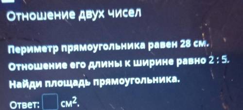 Отношение двух чисел Периметр прямоугольника равен 28 см. Отношение его длины K ширине равно 2:5. На