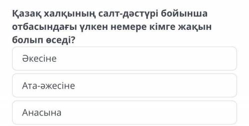 Қазақ халқының салт-дәстүрі бойынша отбасындағы үлкен немере кімге жақын болып өседі? Әкесіне Ата-ә