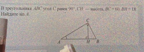 В треугольнике ABC угол С равен 90 градусов. CH - высота, BC = 60, BH = 18. Найдите sin A