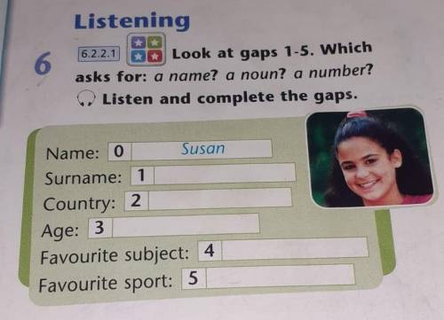 Look at gaps 1-5. Which asks for: a name? a noun? a number? Listen and complete the gaps. Name: 0 Su