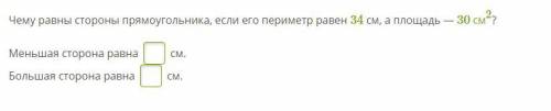 Чему равны стороны прямоугольника, если его периметр равен 34 см, а площадь — 30 см2? Меньшая сторон