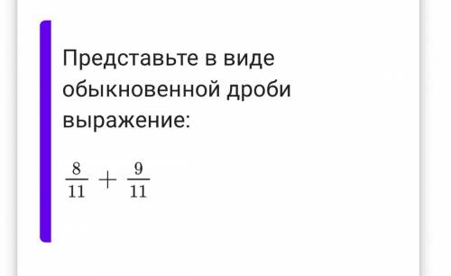 Представьте в виде обыкновенной дроби выражение: 8 9 - + - 11 11