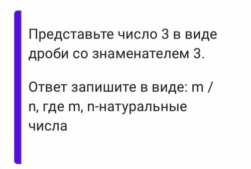 Представьте число 3 в виде дроби со знаменателем З. ответ запишите в виде: m / п, где m, n-натуральн