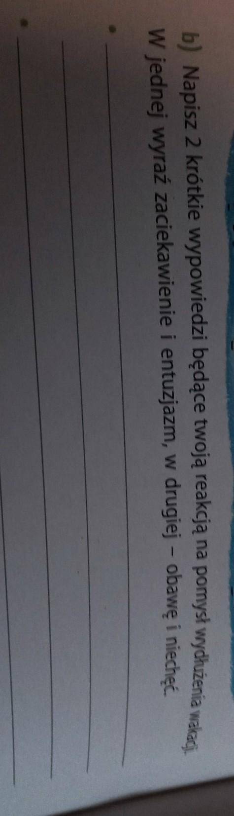 b) Napisz 2 krótkie wypowiedzi będące twoją reakcją na pomysł wydłużenia wakacji. W jednej wyraz zac
