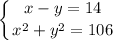 \displaystyle \left \{ {{x-y=14} \atop {x^{2}+y^{2}=106}} \right.