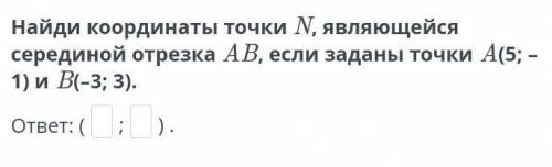 Найди координаты точки N, являющейся серединой отрезка AB, если заданы точки A(5; –1) и B(–3; 3)