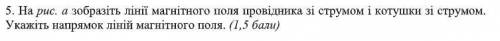 На рис. а зобразіть лінії магнітного поля провідника зі струмом і котушки зі струмом. Укажіть напрям