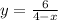 y = \frac{6}{4 - x}