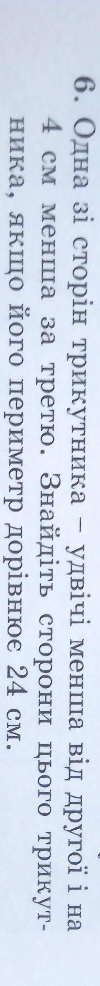6. Одна зі сторін трикутника – удвічі менша від другої і на 4 см менша за третю. Знайдіть сторони ць