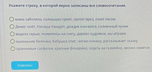 Условие задания: Укажите строку, в которой верно записаны все словосочетания. Омама заболела солнышк