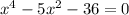 {x}^{4} - 5x ^{2} - 36 = 0