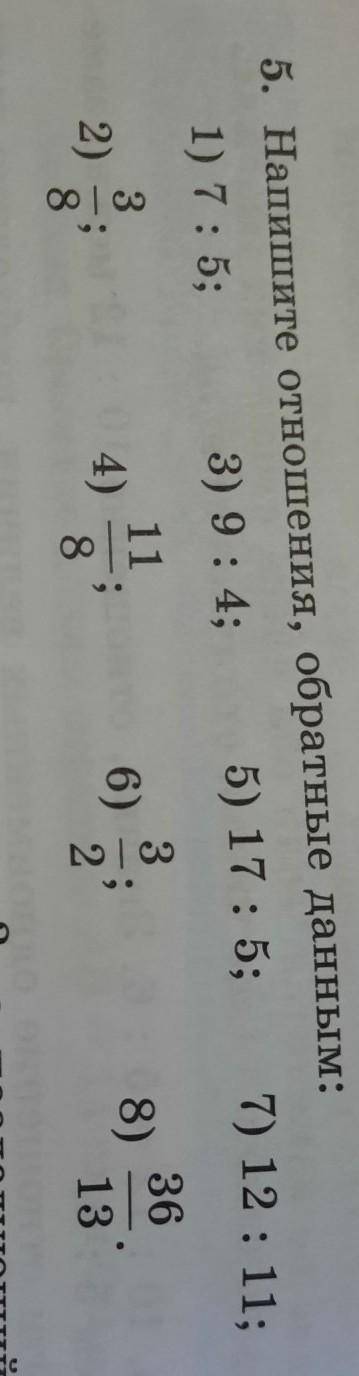5. Напишите отношения, обратные данным: 1) 7: 5; 3) 9:4; 5) 17 : 5; 7) 12 : 11; 3 11 3 36 2) -; 4) 6