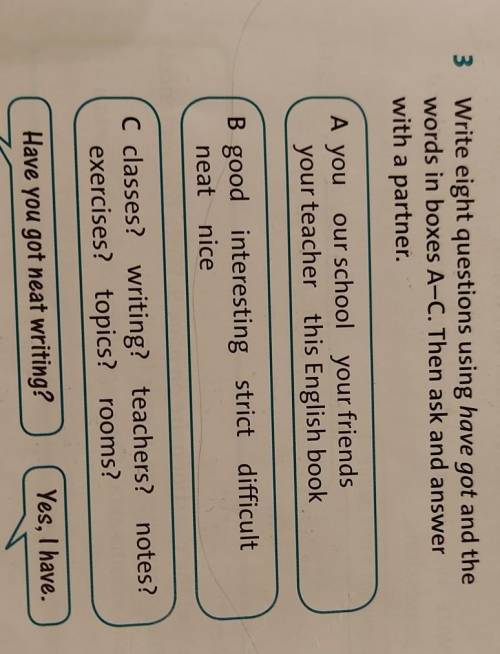 Write eight questions using have got and the words in boxes A-C Then ask and answer with a partner 7