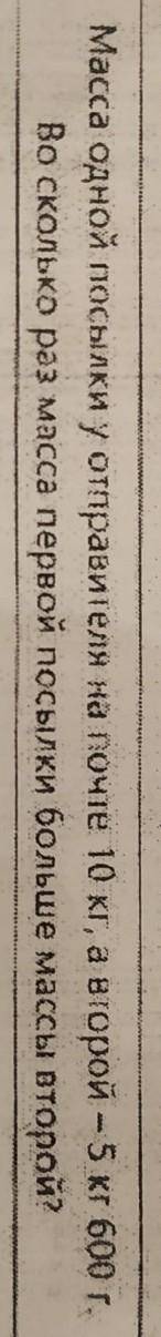 масса одной посылки у отправителя на почте 10 кг, а второй-5 кг 600 г. во сколько раз масса первой п