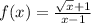 f(x)=\frac{\sqrt{x} +1}{x-1}