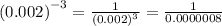 {(0.002)}^{ - 3} = \frac{1}{ {(0.002)}^{3} } = \frac{1}{0.0000008}