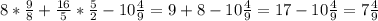 8*\frac{9}{8} +\frac{16}{5} *\frac{5}{2} -10\frac{4}{9} = 9+8-10\frac{4}{9} = 17-10\frac{4}{9} = 7\frac{4}{9}