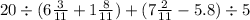 20 \div (6 \frac{3}{11} + 1 \frac{8}{11} ) + (7 \frac{2}{11} - 5.8) \div 5