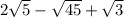 2 \sqrt{5} - \sqrt{45} + \sqrt{3} \\