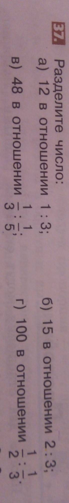 37. Разделите число: а) 12 в отношении 1 : 3. в) 48 в отношении 1/3:1/5. б) 15 в отношении 2:3 г) 10