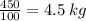 \frac{450}{100} = 4.5 \: kg