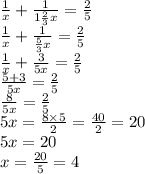 \frac{1}{x} + \frac{1}{1 \frac{2}{3} x} = \frac{2}{5} \\ \frac{1}{x} + \frac{1}{ \frac{5}{3}x } = \frac{2}{5} \\ \frac{1}{x} + \frac{3}{5x} = \frac{2}{5} \\ \frac{5 + 3}{5x} = \frac{2}{5} \\ \frac{8}{5x} = \frac{2}{5} \\ 5x = \frac{8 \times 5}{2} = \frac{40}{2} = 20 \\ 5x = 20 \\ x = \frac{20}{5} = 4