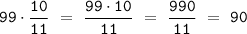 \mathtt{99\cdot\dfrac{10}{11} \ = \ \dfrac{99\cdot10}{11} \ = \ \dfrac{990}{11} \ = \ 90}