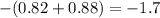 - (0.82 + 0.88) = - 1.7