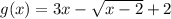 g(x) = 3x - \sqrt{ x - 2} + 2