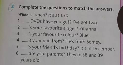 2 Complete the questions to match the answers. When's lunch? It's at 1.30. 1 - DVDs have you got? I'